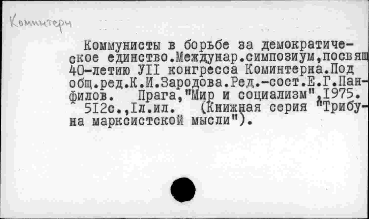 ﻿Коммунисты в борьбе за демократическое единство.Междунар.симпозиум,поевящ 40-летию УН конгресса Коминтерна.Под общ.ред.К.И.Зародова.Ред.-сост.Е.Г.Панфилов. Прага,"Мир и социализм",1975.
512с.,1л.ил. (книжная серия Трибуна марксистской мысли").